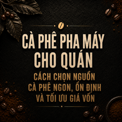 Cà phê pha máy cho quán – Cách chọn nguồn cà phê ngon, ổn định và tối ưu giá vốn